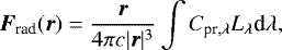 $ \vec{F}_{\textrm{rad}}(\vec{r}) = \frac{\vec{r}}{4 \pi c |\vec{r}|^3} \int C_{{\textrm{pr},\lambda}} L_{{\lambda}} \textrm{d}\lambda ,$