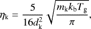 \begin{equation}\label{adapted Mach2} \eta_\textrm{k} = \frac{5}{16 d_\textrm{k}^2} \sqrt{\frac{m_\textrm{k} k_\textrm{b} T_\textrm{g}}{\pi}} ,\end{equation}