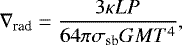 $ \nabla_{\textrm{rad}} = \frac{3 \kappa L P}{64 \pi \sigma_{\textrm{sb}} G M T^4},\\ $