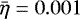 $\bar{\eta} = 0.001$