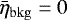 $\bar{\eta}_{\mathrm{bkg}}= 0$