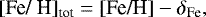 $ [\textrm{Fe/ H}]_{\textrm{tot}}=[\textrm{Fe/H}] - \delta_{\textrm{Fe}}\mbox{,}$