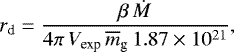 $ r_{\textrm{d}} = \frac{\beta\, \dot{M}}{4 \pi\, V_{\textrm{exp}}\, \overline{m}_{\textrm{g}}\, 1.87\times 10^{21}}, $