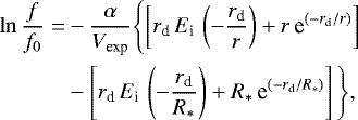 $ \ln \frac{f}{f_{0}} = & - \frac{\alpha}{V_{\textrm{exp}}} \Biggl\{ \left[ r_{\textrm{d}}\, E_{\textrm{i}}\, \left( -\frac{r_{\textrm{d}}}{r} \right) &#x002B; r\, \textrm{e}^{(-r_{\textrm{d}}/r)} \right] \\ & - \left[ r_{\textrm{d}}\, E_{\textrm{i}}\, \left( -\frac{r_{\textrm{d}}}{R_&#x002A;} \right) &#x002B; R_&#x002A;\, \textrm{e}^{(-r_{\textrm{d}}/R_&#x002A;)} \right] \Biggl\}, $