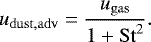 $ u_{\mathrm{dust,adv}} = \frac{u_{\mathrm{gas}} }{1&#x002B; \mathrm{St}^2}. $