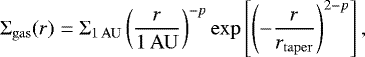$ {\UpSigma}_{\mathrm{gas}}(r) = {\UpSigma}_{1\,\mathrm{AU}} \left(\frac{r}{1\,\mathrm{AU}}\right)^{-p} \exp\left[\left(-\frac{r}{r_{\mathrm{taper}}}\right)^{2-p}\right], $
