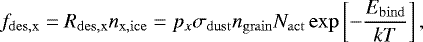 $ f_{\mathrm{des,x}} = R_{\mathrm{des,x}} n_{\mathrm{x,ice}} = p_x \sigma_{\mathrm{dust}} n_{\mathrm{grain}} N_{\mathrm{act}} \exp\left[-\frac{E_{\mathrm{bind}}}{kT}\right], $