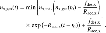 \begin{align} n_{\mathrm{x,gas}}(t) &=& \min\left[\vphantom{\frac12}n_{\mathrm{x,tot}},\left(n_{\mathrm{x,gas}}(t_0) - \frac{f_{\mathrm{des,x}}}{R_{\mathrm{acc,x}}}\right)\right. \\ && \times \left. \exp\left(-R_{\mathrm{acc,x}}(t-t_0)\right) &#x002B; \frac{f_{\mathrm{des,x}}}{R_{\mathrm{acc,x}}}\right]. \end{align}