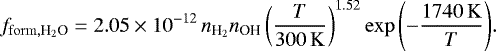 $ f_{\mathrm{form}, \textrm{H}_2\textrm{O}} = 2.05\times 10^{-12} \, n_{\textrm{H}_2} n_{\ce{OH}} \left(\frac{T}{300 \,\mathrm{K}}\right)^{1.52} \exp{\left(-\frac{1740\, \mathrm{K}}{T}\right)}. $