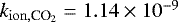 $k _{\mathrm{ion}, \textrm{CO}_2} = 1.14\times10^{-9}$
