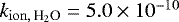 $k _{\mathrm{ion},\,\textrm{H}_2\textrm{O}} = 5.0\times 10^{-10}$