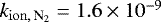 $k _{\mathrm{ion},\,\textrm{N}_2} =1.6 \times 10^{-9}$