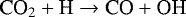 $ \textrm{CO}_2 &#x002B; \textrm{H} \rightarrow \textrm{CO} &#x002B; \textrm{OH} $
