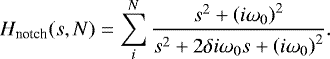$H_{\textrm{notch}}(s, N)=\sum_i^N\frac{s^2&#x002B;\left(i\omega_0\right)^2}{s^2&#x002B;2\delta i \omega_0s&#x002B;\left(i\omega_0\right)^2}. $