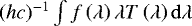 $(hc)^{-1} \int f\left(\lambda\right) \lambda T\left(\lambda\right) \mathrm{d}\lambda$