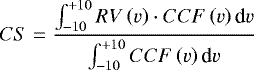 $ CS = \frac{\int^{&#x002B;10}_{-10}RV\left(v\right)\cdot CCF\left(v\right)\textrm{d}v}{\int^{&#x002B;10}_{-10}CCF\left(v\right)\textrm{d}v} $