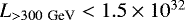 $L_{>300~{\rm GeV}} < 1.5 \times 10^{32}$