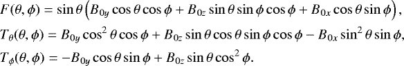 \begin{align&#x002A;}& F(\theta,\phi)= \sin\theta \left(B_{0y}\cos\theta\cos\phi &#x002B; B_{0z}\sin\theta\sin\phi\cos\phi &#x002B; B_{0x}\cos\theta\sin\phi \right), \\ & T_{\theta}(\theta,\phi)=B_{0y}\cos^{2}\theta\cos\phi &#x002B; B_{0z}\sin\theta\cos\theta\sin\phi\cos\phi - B_{0x}\sin^{2}\theta\sin\phi, \\ & T_{\phi}(\theta,\phi) = -B_{0y}\cos\theta\sin\phi &#x002B; B_{0z}\sin\theta\cos^{2}\phi . \end{align&#x002A;}