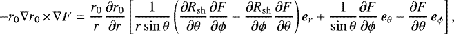 $ -r_{0}\nabla r_{0} \times \nabla F = \frac{r_{0}}{r} \frac{\partial r_{0}}{\partial r} \left[ \frac{1}{r\sin\theta} \left( \frac{\partial R_{\textrm{sh}}}{\partial \theta} \frac{\partial F}{\partial \phi} - \frac{\partial R_{\textrm{sh}}}{\partial \phi} \frac{\partial F}{\partial \theta}\right) \vec{e}_{r} &#x002B; \frac{1}{\sin\theta}\frac{\partial F}{\partial \phi} \, \vec{e}_{\theta} - \frac{\partial F}{\partial \theta} \, \vec{e}_{\phi} \right],$
