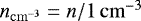 $n_{\mathrm{cm}^{-3}} = n/ 1 \, \mathrm{cm}^{-3}$