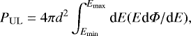 $ P_{\mathrm{UL}} = 4 \pi d^2 \int_{E_{\mathrm{min}}}^{E_{\mathrm{max}}} \textrm{d}E (E \textrm{d}\Phi/\textrm{d}E), $