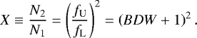 \begin{equation*} X\equiv\frac{N_2}{N_1}=\left(\frac{f_{\textrm{U}}}{f_{\textrm{L}}}\right)^{2}=\left(BDW&#x002B;1\right)^{2}.\end{equation*}