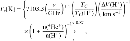 \begin{align*}&T_{e}[{\textrm{K}}] = \left \{ 7103.3 \left (\frac{\nu}{\textrm{GHz}}\right ){}^{1.1} \left (\frac{T_C}{T_L(\textrm{H}^&#x002B;)}\right ) \left( \frac{{\mathrm{\Delta}} V(\textrm{H}^&#x002B;)}{{\textrm{km\ s}^{-1}}} \right )^{-1} \right. \nonumber\\ &\qquad\quad \ \ \left. \times \left( 1&#x002B; \frac{{\textrm{n}({}^4\textrm{He}^&#x002B;)}}{\textrm{n}(\textrm{H}^&#x002B;)} \right )^{-1} \right \}^{0.87}, \end{align*}