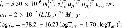 \begin{align*} &{ l_s} = 5.50\,\times\,10^{16}\ \dot{m}_{*,-6}^{1/2}\ v_{w,8}^{1/2}\ \mu_{H}^{-1/2}\ n_{H,5}^{-1/2}\ v_{*,6}^{-1}\ cm,\\ &\dot{m}_{*} = 2\,\times\,10^{-7}\ (L/L_{\odot})^{1.25} \ M_{\odot}\ yr^{-1} ,\\ & {\textrm{logv}_{\textrm{w}} = -38.2\ &#x002B; 16.23\ \textrm{logT}_{\textrm{eff}}\ -1.70\ (\textrm{logT}_{\textrm{eff}})^{2}} ,\end{align*}