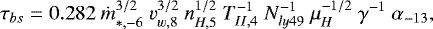 \begin{equation*} \tau_{bs} = 0.282\ \dot{m}_{*,-6}^{3/2}\ v_{w,8}^{3/2}\ n_{H,5}^{1/2}\ T_{II,4}^{-1}\ N_{ly49}^{-1}\ \mu_{H}^{-1/2}\ \gamma^{-1}\ \alpha_{-13} \label {trapping_parm} ,\end{equation*}