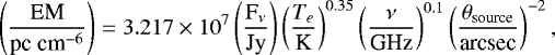 \begin{align*} \left( \frac{\textrm{EM}}{{\textrm{pc}\ \textrm{cm}^{-6}}}\right) = 3.217 \times 10^7 \left(\frac{\textrm{F}_{\nu}}{\textrm{Jy}}\right) \left( \frac{T_e}{\textrm{K}}\right)^{0.35} \left( \frac{\nu}{\textrm{GHz}}\right)^{0.1} \left( \frac{\theta_{\textrm{source}}}{\textrm{arcsec}}\right)^{-2},\end{align*}