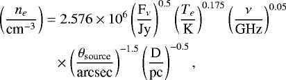 \begin{align*} &\left( \frac{n_e}{\textrm{cm}^{-3}}\right) = 2.576 \times 10^6 \left(\frac{\textrm{F}_{\nu}}{\textrm{Jy}}\right)^{0.5} \left( \frac{T_e}{\textrm{K}}\right)^{0.175} \left( \frac{\nu}{\textrm{GHz}}\right)^{0.05} \nonumber \\ & \quad\quad\quad\quad \times \left( \frac{\theta_{\textrm{source}}}{\textrm{arcsec}}\right)^{-1.5} \left( \frac{\textrm{D}}{\textrm{pc}}\right) ^{-0.5} ,\end{align*}