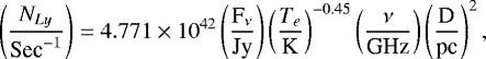 \begin{align*} \left( \frac{N_{Ly}}{\textrm{Sec}^{-1}}\right) = 4.771 \times 10^{42} \left(\frac{\textrm{F}_{\nu}}{\textrm{Jy}}\right) \left( \frac{T_e}{\textrm{K}}\right)^{-0.45} \left( \frac{\nu}{\textrm{GHz}}\right) \left( \frac{\textrm{D}}{\textrm{pc}}\right) ^{2},\end{align*}