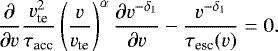 \begin{equation*} \frac{\partial}{\partial v} \frac{v_{\textrm{te}}^2}{\tau_{\textrm{acc}}}\left(\frac{v}{v_{\textrm{te}}}\right)^{\alpha} \frac{\partial v^{-\delta_1}}{\partial v} - \frac{ v^{-\delta_1}}{\tau_{\textrm{esc}}(v)} = 0. \end{equation*}