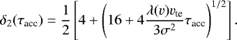 \begin{equation*}\delta_2(\tau_{\textrm{acc}}) = \frac{1}{2}\left[4 &#x002B; \left( 16 &#x002B; 4 \frac{\lambda(v) v_{\textrm{te}}}{3 \sigma^2} \tau_{\textrm{acc}} \right)^{1/2} \right]. \end{equation*}