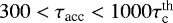 $300< \tau_{\textrm{acc}} < 1000 \tau_{\textrm{c}}^{\textrm{th}}$