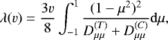 \begin{equation*}\lambda(v) = \frac{3v}{8} \int_{-1}^{1} \frac{(1-\mu^2)^2}{D_{\mu\mu}^{(T)}&#x002B;D_{\mu\mu}^{(C)}} \mathrm{d} \mu, \end{equation*}