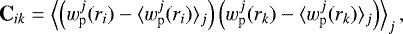 \begin{equation*} \textrm{\textbf{C}}_{ik} = \left\langle\left(w_{\textrm{p}}^j(r_i)-\langle w_{\textrm{p}}^j(r_i)\rangle_j\right)\left(w_{\textrm{p}}^j(r_k)-\langle w_{\textrm{p}}^j(r_k)\rangle_j\right)\right\rangle_j ,\end{equation*}