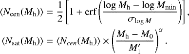 \begin{eqnarray*} \langle N_{\textrm{cen}}(M_{\textrm{h}})\rangle & = & \frac{1}{2}\left[1&#x002B;\textrm{erf}\left(\frac{\log M_{\textrm{h}}-\log M_{\min}}{\sigma_{\log M}}\right) \right], \\ \langle N_{\textrm{sat}}(M_{\textrm{h}})\rangle & = & \langle N_{cen}(M_{\textrm{h}})\rangle \times \left(\frac{M_{\textrm{h}}-M_0}{M_1&#x0027;}\right)^{\alpha}.\end{eqnarray*}