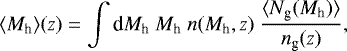 \begin{equation*} \langle M_{\textrm{h}} \rangle(z) = \int {\textrm{d}}M_{\textrm{h}}\ M_{\textrm{h}}\ n(M_{\textrm{h}},z)\ \frac{\langle N_{\textrm{g}} (M_{\textrm{h}})\rangle}{n_{\textrm{g}}(z)}, \end{equation*}