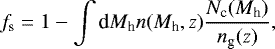 \begin{equation*} f_{\textrm{s}} = 1 - \int {\textrm{d}}M_{\textrm{h}} n(M_{\textrm{h}},z) \frac{N_{\textrm{c}}(M_{\textrm{h}})}{ n_{\textrm{g}} (z)},\end{equation*}
