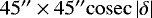 $45&#x0027;&#x0027;\times 45&#x0027;&#x0027;\mathrm{cosec}\left|\delta\right|$