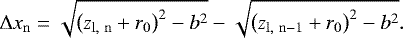 \begin{equation*} \mathrm{\Delta} x_{\mathrm{n}} = \sqrt{\left(z_{\mathrm{l,~n}} &#x002B; r_0\right)^2 - b^2} - \sqrt{\left(z_{\mathrm{l,~n-1}} &#x002B; r_0\right)^2 - b^2}. \end{equation*}