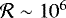 $\mathcal{R}\sim10^{6}$