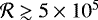 $\mathcal{R} \gtrsim 5\times10^{5}$