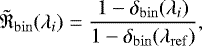 \begin{equation*}\tilde{\mathfrak{R}}_{\mathrm{bin}}(\lambda_i) = \dfrac{1-\delta_{\mathrm{bin}}(\lambda_i)}{1-\delta_{\mathrm{bin}}(\lambda_{\mathrm{ref}})}, \end{equation*}
