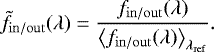 \begin{equation*} \tilde{f}_{\mathrm{in/out}}(\lambda) = \dfrac{f_{\mathrm{in/out}}(\lambda)}{\left<f_{\mathrm{in/out}}(\lambda)\right>_{\lambda_{\mathrm{ref}}}}. \end{equation*}