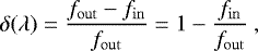 \begin{equation*} \delta(\lambda) = \dfrac{f_{\mathrm{out}} - f_{\mathrm{in}}}{f_{\mathrm{out}}} = 1 - \dfrac{f_{\mathrm{in}}}{f_{\mathrm{out}}}\ , \end{equation*}