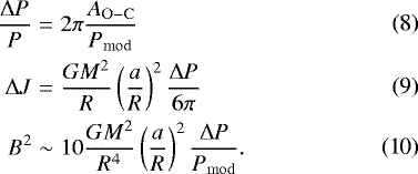\begin{eqnarray*} \frac{\mathrm{\Delta} P}{P} &=& 2 \pi \frac{A_{\mathrm{O-C}}}{P_{\mathrm{mod}}}\\ \mathrm{\Delta} J &=& \frac{GM^2}{R} \left(\frac{a}{R}\right)^2 \frac{\mathrm{\Delta} P}{6 \pi}\\ B^2 & \sim & 10 \frac{GM^2}{R^4} \left(\frac{a}{R} \right)^2 \frac{\mathrm{\Delta} P}{P_{\mathrm{mod}}}. \end{eqnarray*}