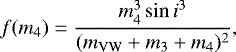\begin{equation*}f(m_{4}) = \frac{m_{4}^{3} \sin{i^{3}}}{(m_{\mathrm{VW}}&#x002B;m_{3}&#x002B;m_{4})^{2}}, \end{equation*}