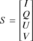 \begin{equation*} S= \begin{bmatrix} I \\ Q \\ U \\ V \end{bmatrix} \end{equation*}